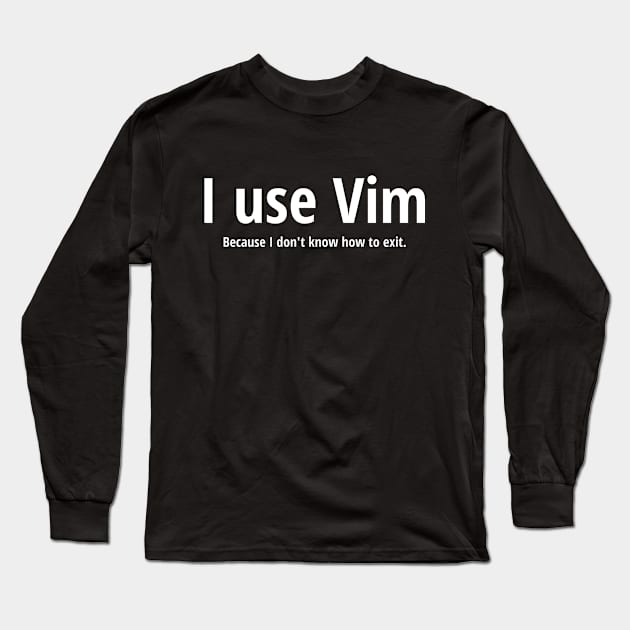 I use Vim Because I don't know how to quit White Text Design Long Sleeve T-Shirt by geeksta
